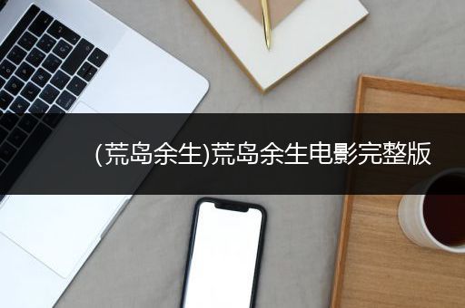 （荒岛余生)荒岛余生电影完整版